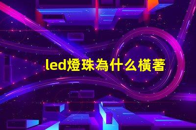 led燈珠為什么橫著發(fā)光 led燈珠橫著還是豎著
